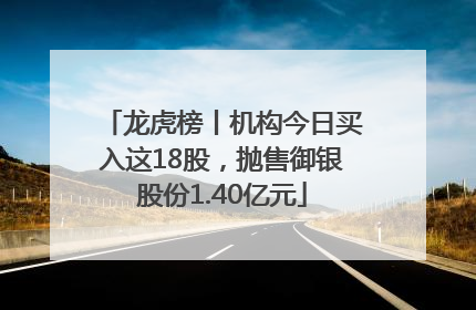 龙虎榜丨机构今日买入这18股，抛售御银股份1.40亿元