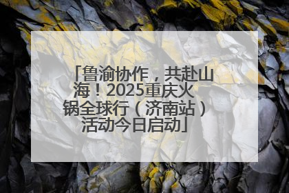 鲁渝协作，共赴山海！2025重庆火锅全球行（济南站）活动今日启动