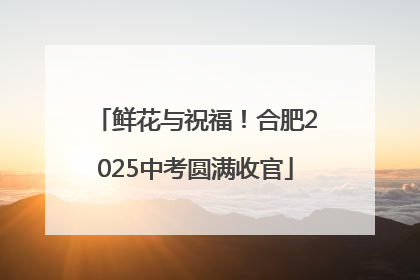 鲜花与祝福!合肥2025中考圆满收官