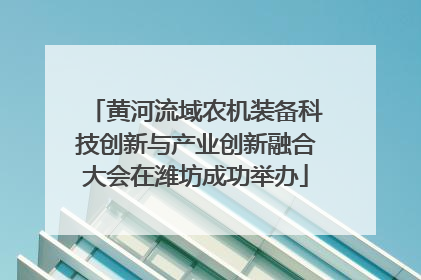黄河流域农机装备科技创新与产业创新融合大会在潍坊成功举办