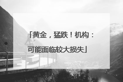 黄金，猛跌！机构：可能面临较大损失