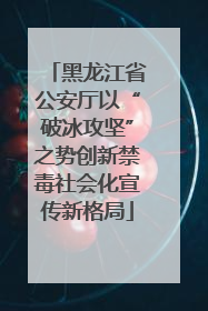 黑龙江省公安厅以“破冰攻坚”之势创新禁毒社会化宣传新格局