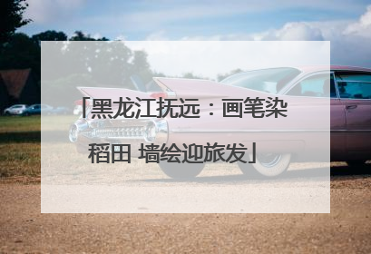 黑龙江抚远：画笔染稻田 墙绘迎旅发