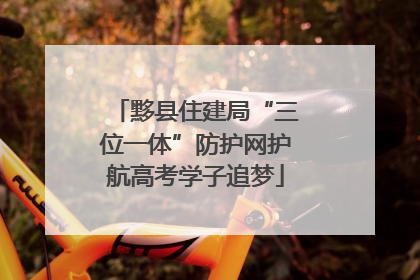 黟县住建局“三位一体”防护网护航高考学子追梦