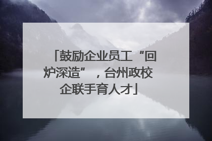鼓励企业员工“回炉深造”，台州政校企联手育人才