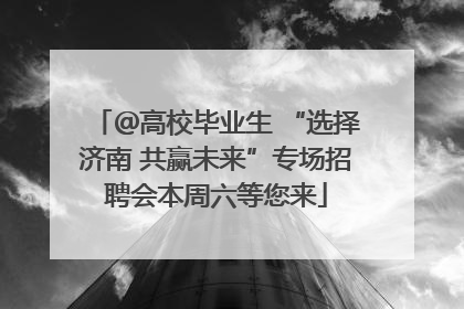 ＠高校毕业生 “选择济南 共赢未来”专场招聘会本周六等您来