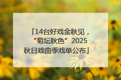 14台好戏金秋见，“菊坛秋色”2025秋日戏曲季戏单公布
