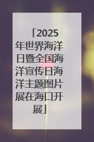 2025年世界海洋日暨全国海洋宣传日海洋主题图片展在海口开展