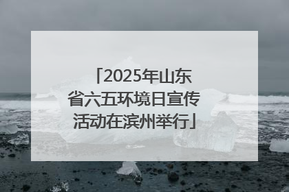 2025年山东省六五环境日宣传活动在滨州举行