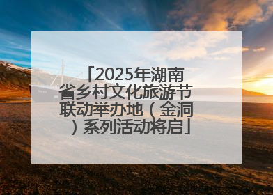 2025年湖南省乡村文化旅游节联动举办地（金洞）系列活动将启