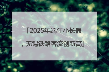 2025年端午小长假，无锡铁路客流创新高
