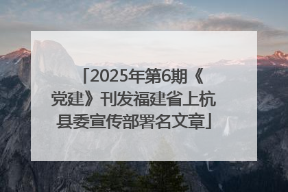 2025年第6期《党建》刊发福建省上杭县委宣传部署名文章