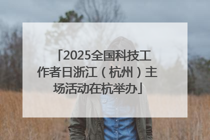 2025全国科技工作者日浙江（杭州）主场活动在杭举办