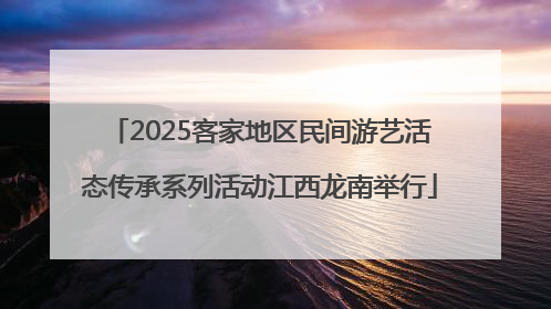 2025客家地区民间游艺活态传承系列活动江西龙南举行