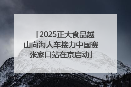 2025正大食品越山向海人车接力中国赛张家口站在京启动