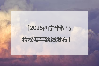 2025西宁半程马拉松赛事路线发布