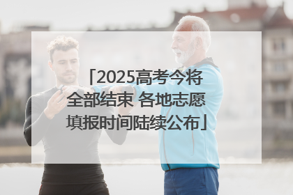2025高考今将全部结束 各地志愿填报时间陆续公布