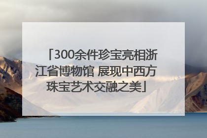 300余件珍宝亮相浙江省博物馆 展现中西方珠宝艺术交融之美