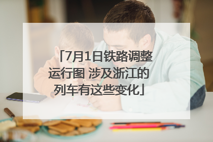 7月1日铁路调整运行图 涉及浙江的列车有这些变化