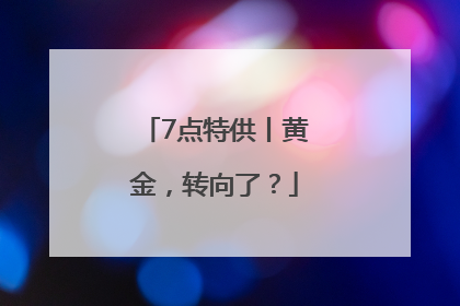 7点特供丨黄金，转向了？