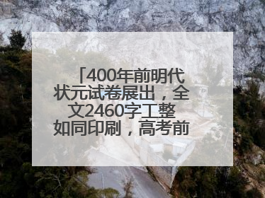 400年前明代状元试卷展出，全文2460字工整如同印刷，高考前预约参观火爆