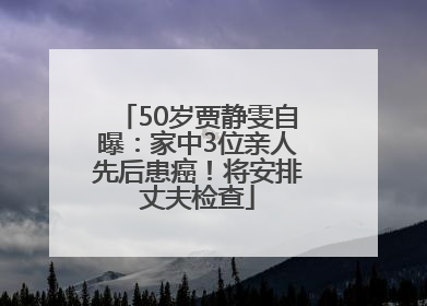 50岁贾静雯自曝：家中3位亲人先后患癌！将安排丈夫检查