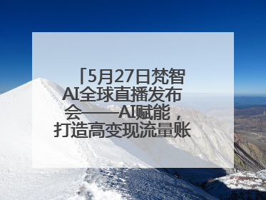 5月27日梵智AI全球直播发布会——AI赋能，打造高变现流量账号的全新纪元