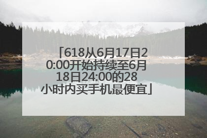 618从6月17日20:00开始持续至6月18日24:00的28小时内买手机最便宜