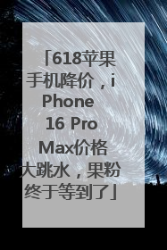 618苹果手机降价，iPhone 16 Pro Max价格大跳水，果粉终于等到了