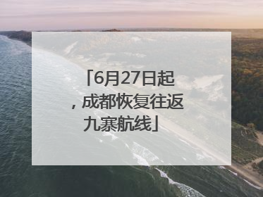 6月27日起，成都恢复往返九寨航线