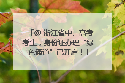 @ 浙江省中、高考考生，身份证办理“绿色通道”已开启！
