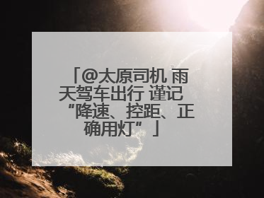 @太原司机 雨天驾车出行 谨记“降速、控距、正确用灯”