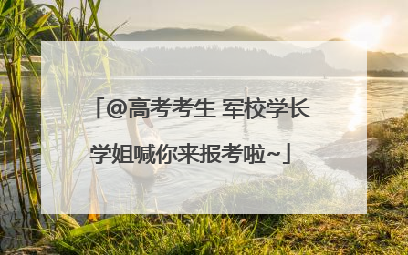 @高考考生 军校学长学姐喊你来报考啦~