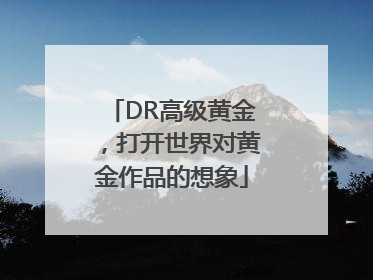 DR高级黄金，打开世界对黄金作品的想象