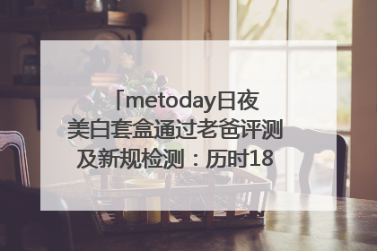 metoday日夜美白套盒通过老爸评测及新规检测：历时182天验证有效性